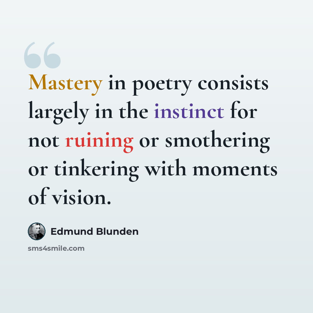 “Mastery in poetry consists largely in the instinct for not ruining or smothering or tinkering with moments of vision.” quote by Edmund Blunden
