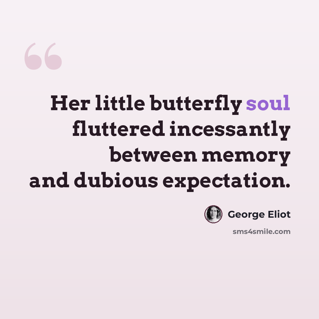 “Her little butterfly soul fluttered incessantly between memory and dubious expectation.” quote by George Eliot