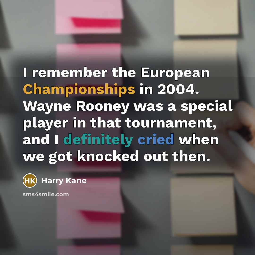 “I remember the European Championships in 2004. Wayne Rooney was a special player in that tournament, and I definitely cried when we got knocked out then.” quote by Harry Kane