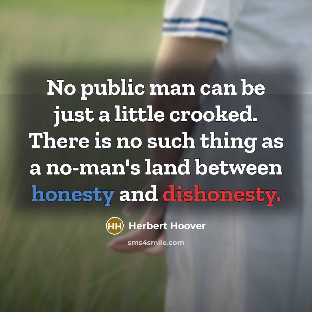 “No public man can be just a little crooked. There is no such thing as a no-man's land between honesty and dishonesty.” quote by Herbert Hoover