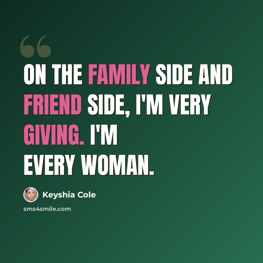 “On the family side and friend side, I'm very giving. I'm every woman.” quote by Keyshia Cole