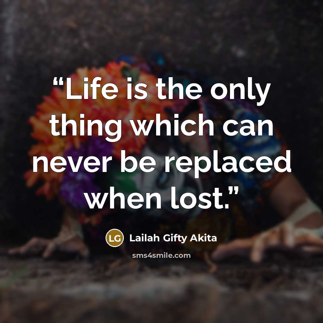 “Life is the only thing which can never be replaced when lost.” quote by Lailah Gifty Akita