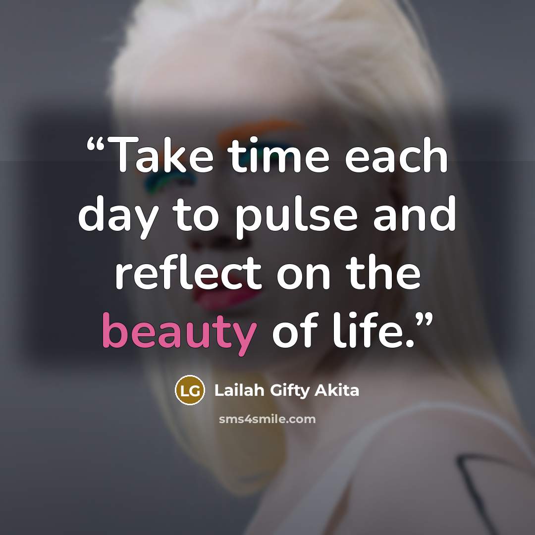 “Take time each day to pulse and reflect on the beauty of life.” quote by Lailah Gifty Akita