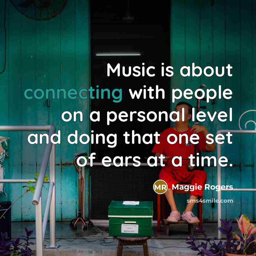 “Music is about connecting with people on a personal level and doing that one set of ears at a time.” quote by Maggie Rogers