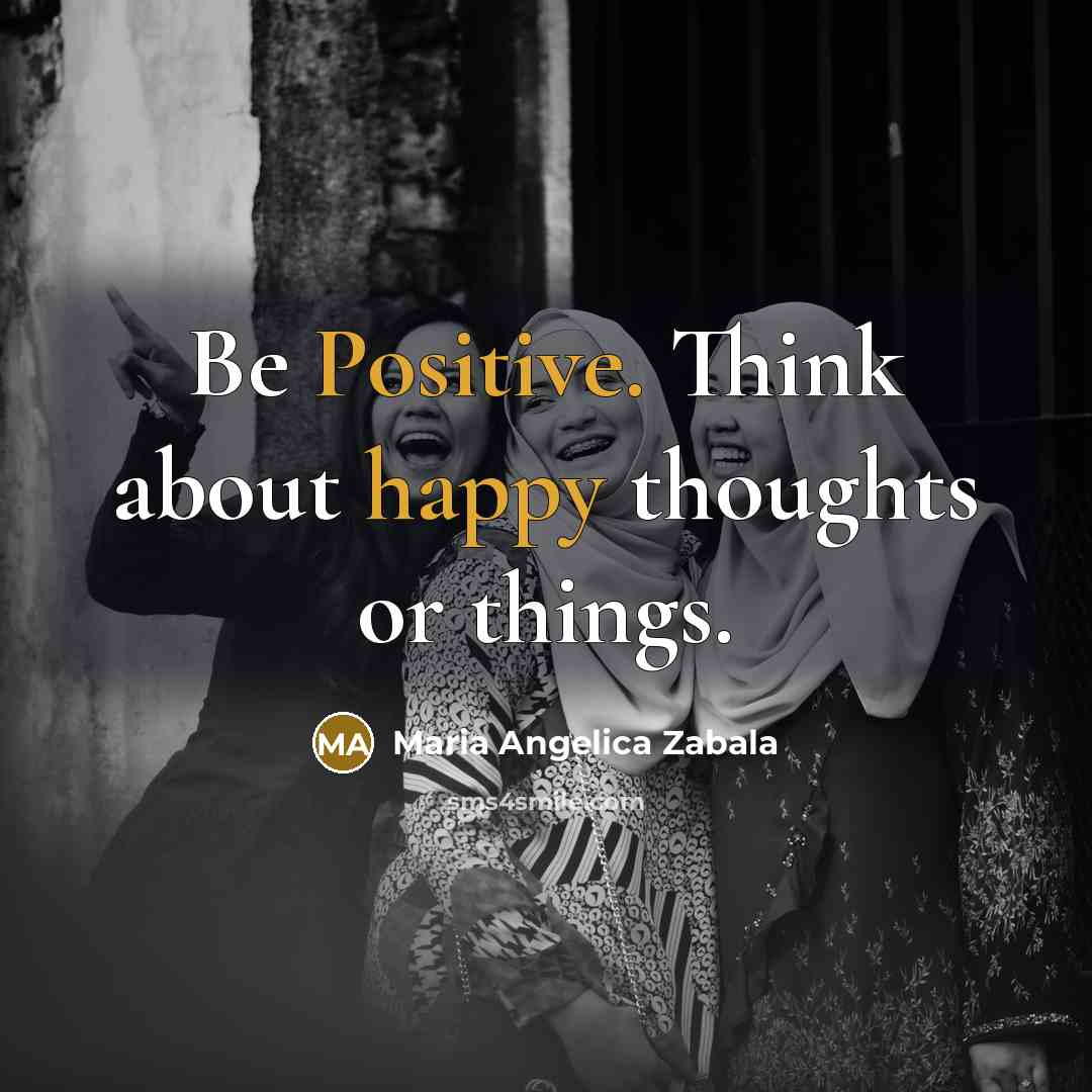 “Be Positive. Think about happy thoughts or things.” quote by Maria Angelica Zabala