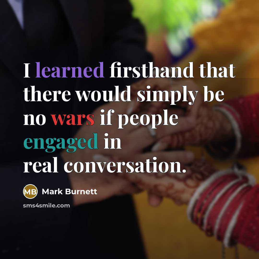 “I learned firsthand that there would simply be no wars if people engaged in real conversation.” quote by Mark Burnett