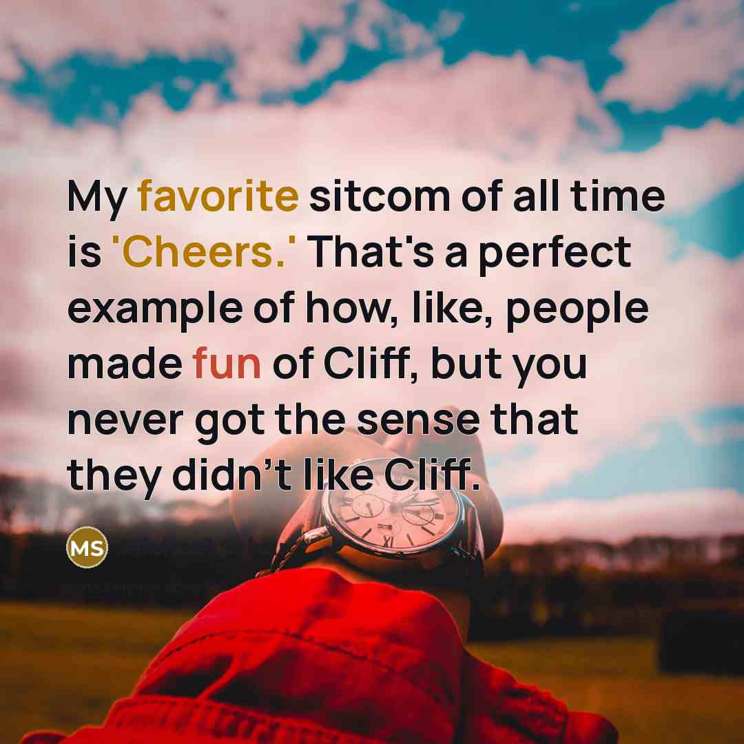 “My favorite sitcom of all time is 'Cheers.' That's a perfect example of how, like, people made fun of Cliff, but you never got the sense that they didn't like Cliff.” quote by Michael Schur
