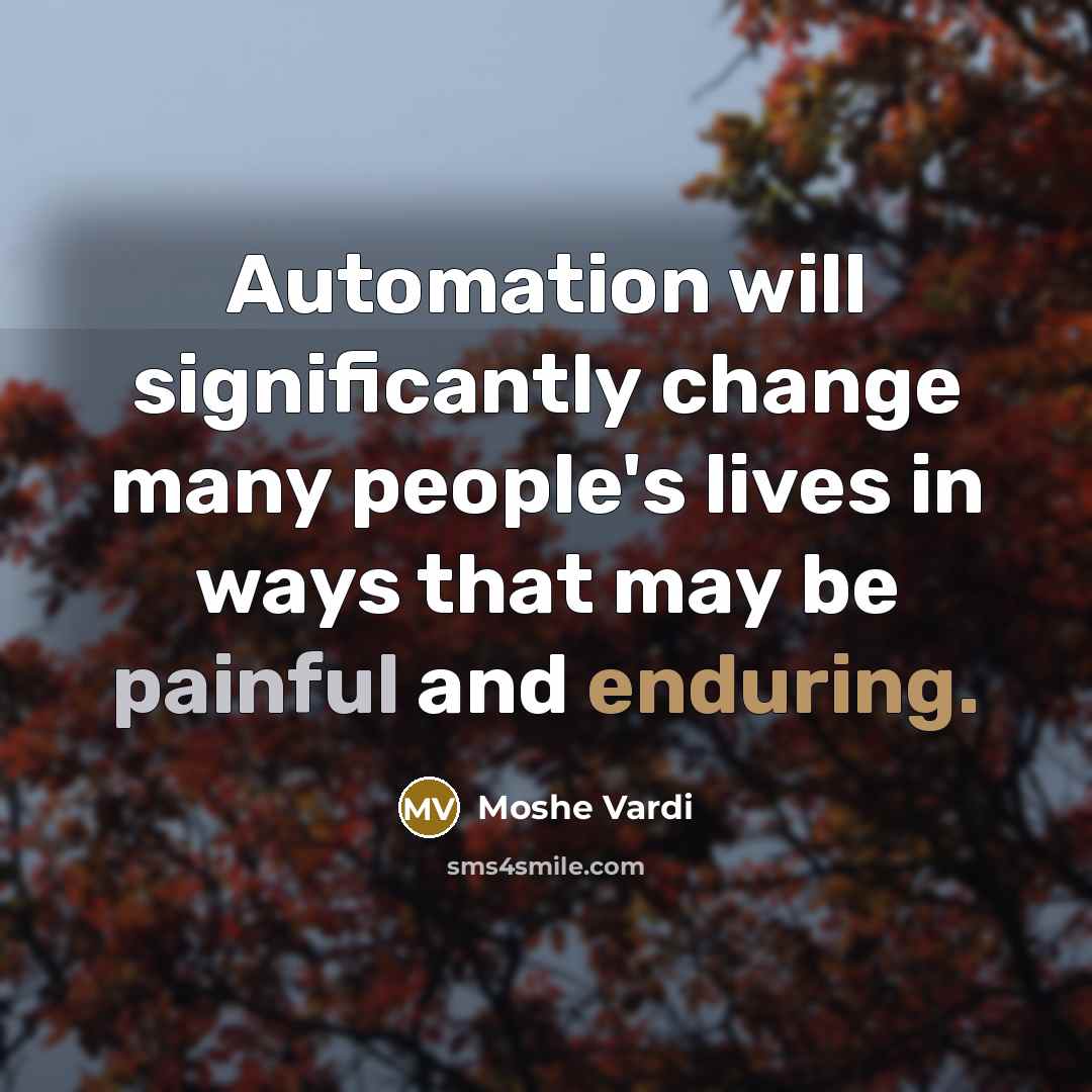 “Automation will significantly change many people's lives in ways that may be painful and enduring.” quote by Moshe Vardi