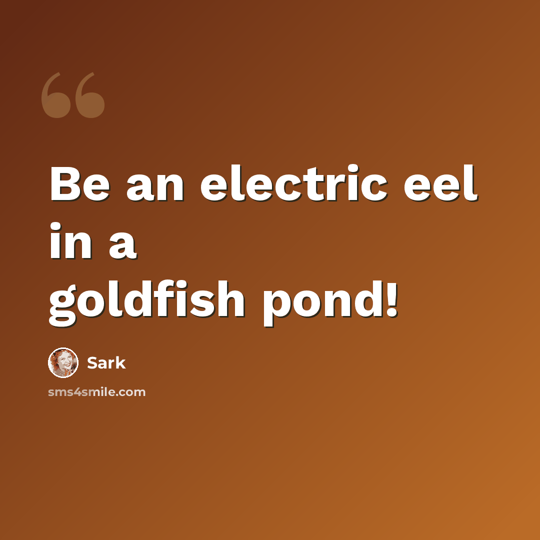 “Be an electric eel in a goldfish pond!” quote by Sark