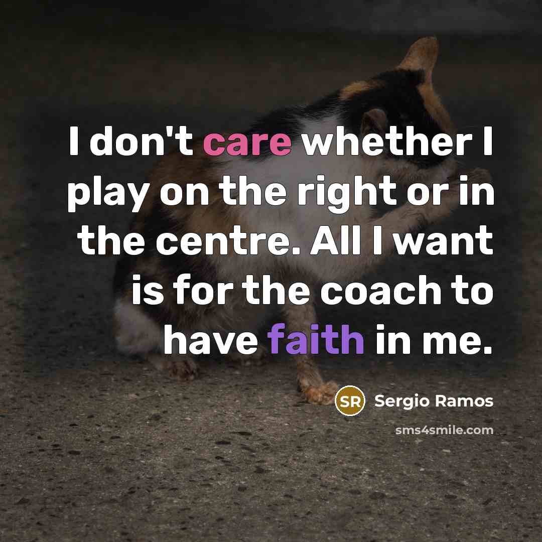 “I don't care whether I play on the right or in the centre. All I want is for the coach to have faith in me.” quote by Sergio Ramos