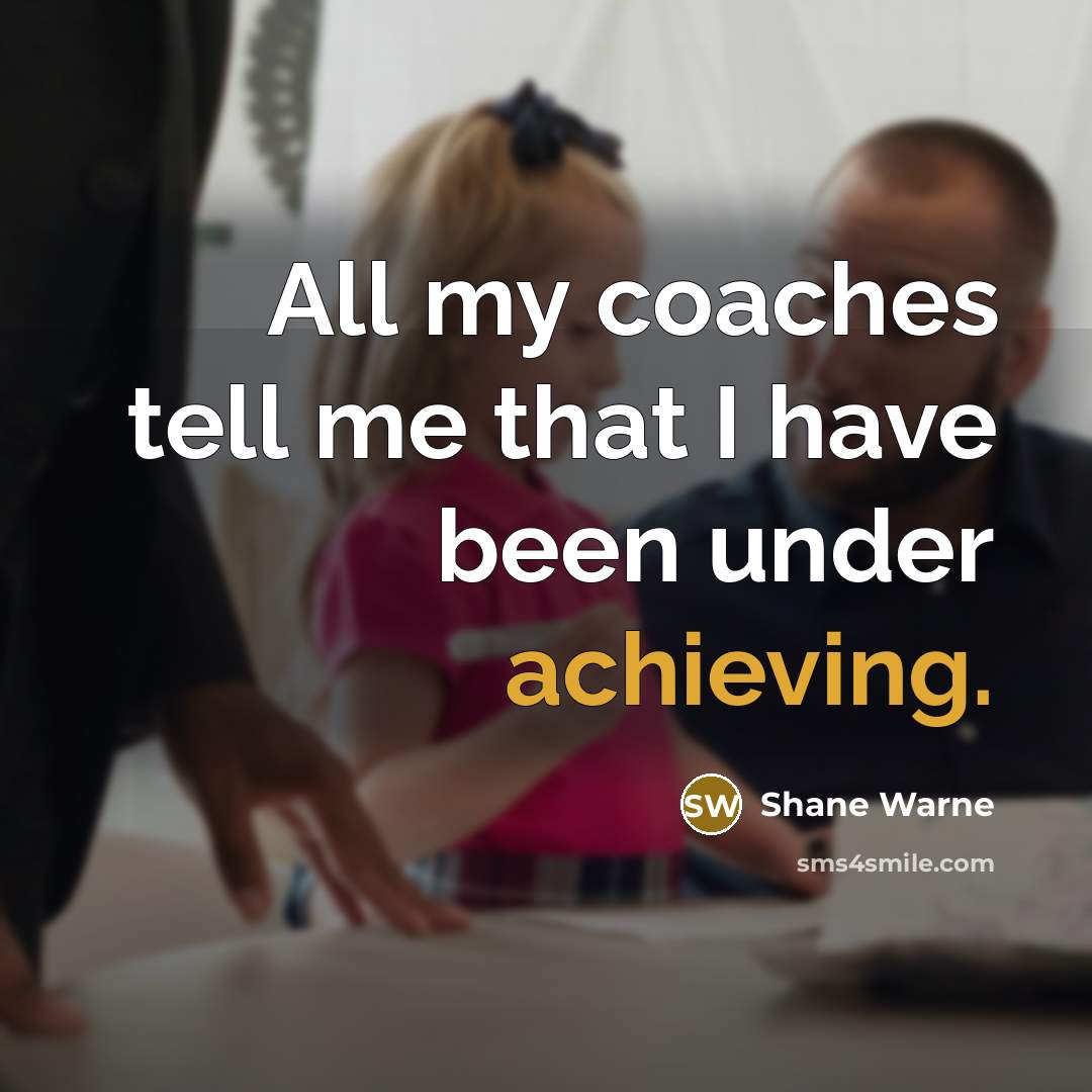 “All my coaches tell me that I have been under achieving.” quote by Shane Warne