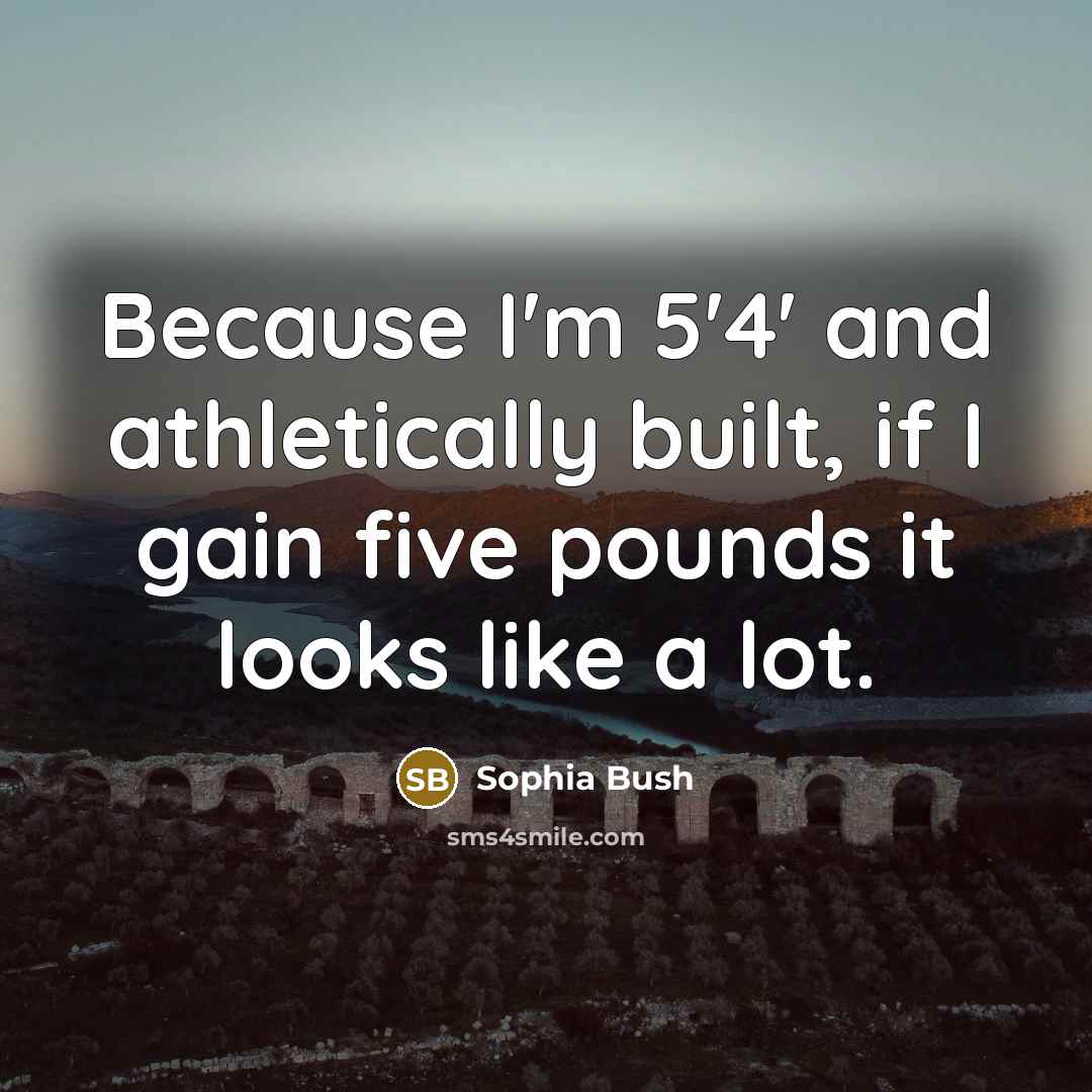 “Because I'm 5'4' and athletically built, if I gain five pounds it looks like a lot.” quote by Sophia Bush
