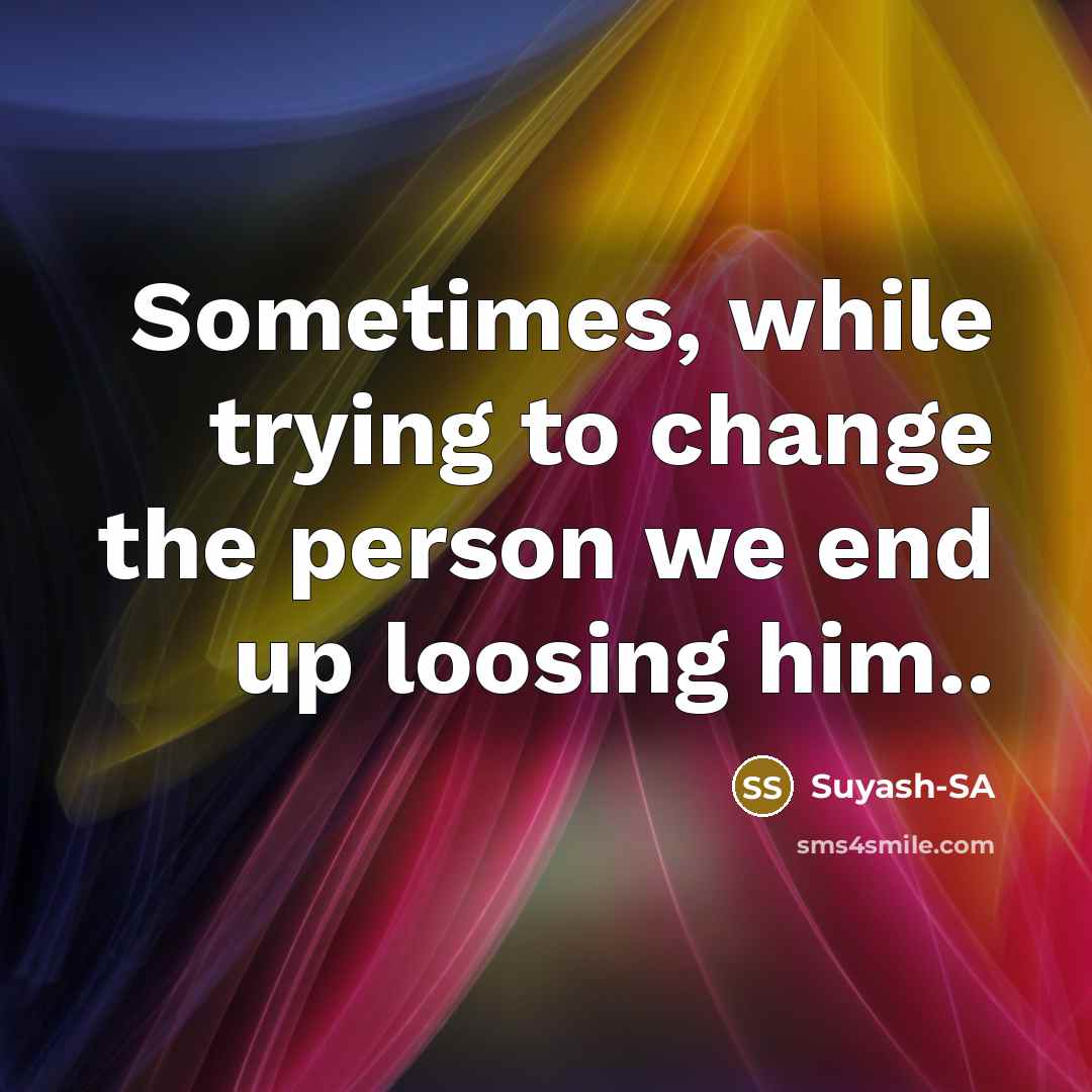 “Sometimes, while trying to change the person we end up loosing him..” quote by Suyash-SA
