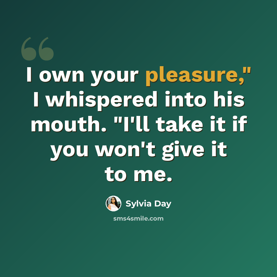 “I own your pleasure," I whispered into his mouth. "I'll take it if you won't give it to me.” quote by Sylvia Day