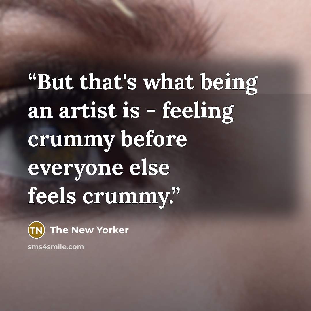 “But that's what being an artist is - feeling crummy before everyone else feels crummy.” quote by The New Yorker