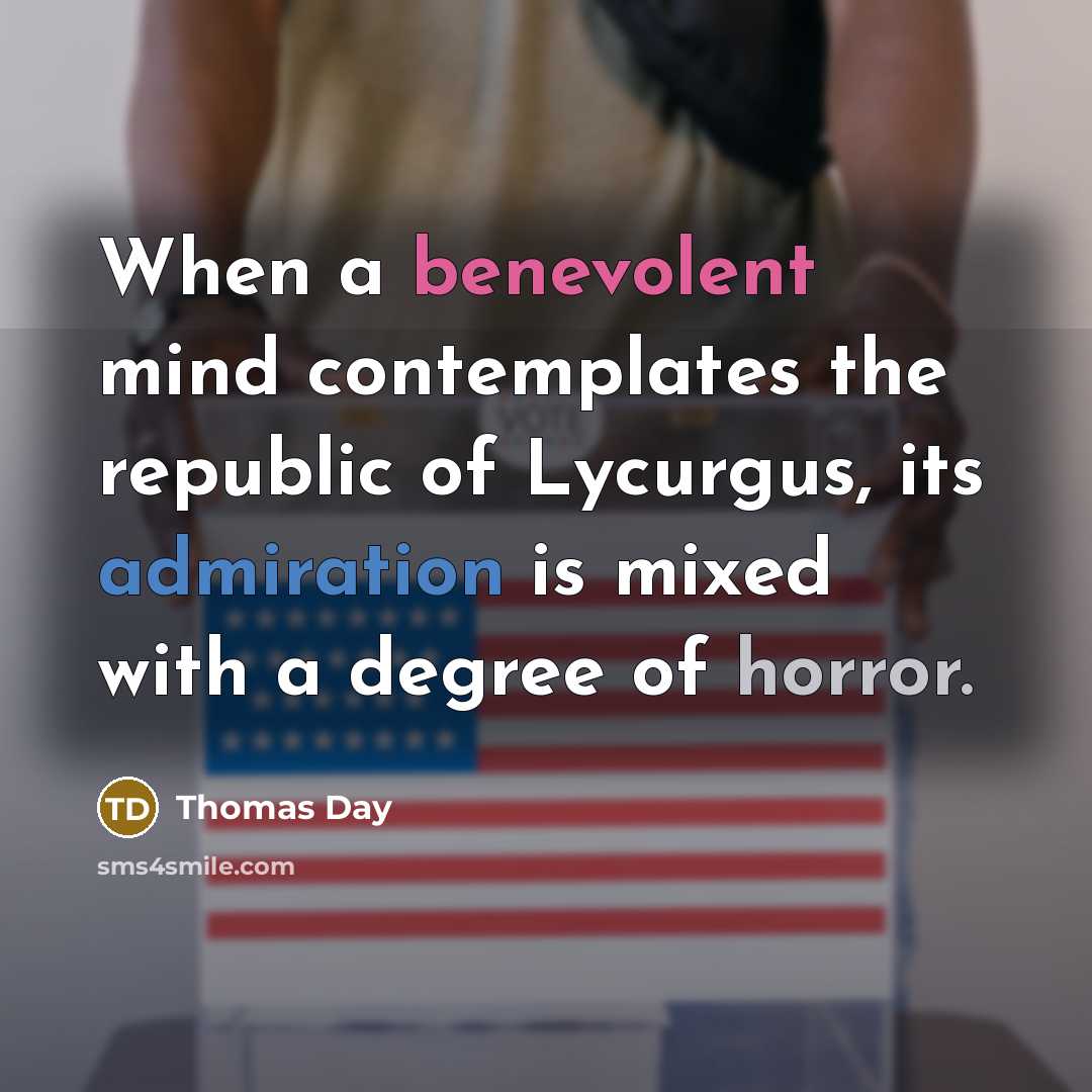 “When a benevolent mind contemplates the republic of Lycurgus, its admiration is mixed with a degree of horror.” quote by Thomas Day