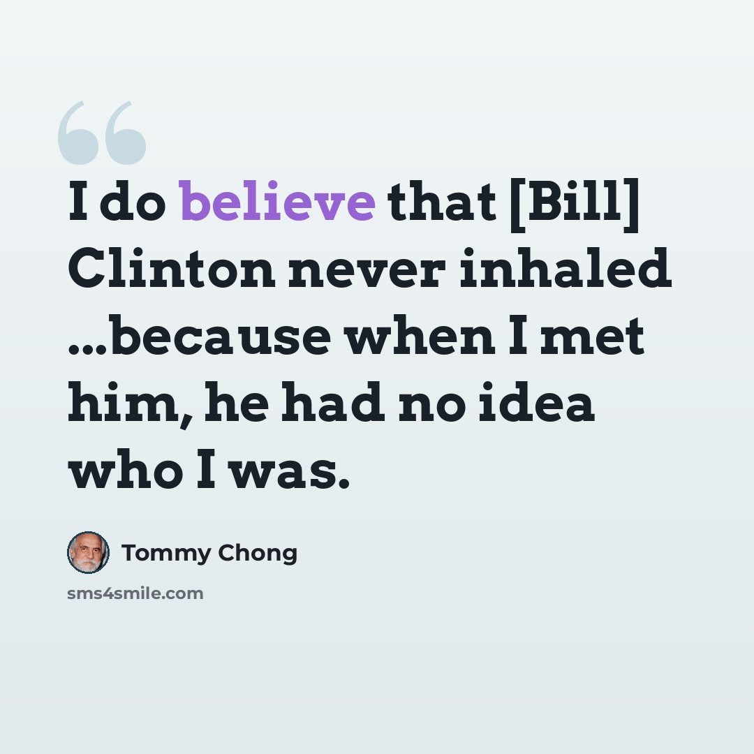 “I do believe that [Bill] Clinton never inhaled ...because when I met him, he had no idea who I was.” quote by Tommy Chong