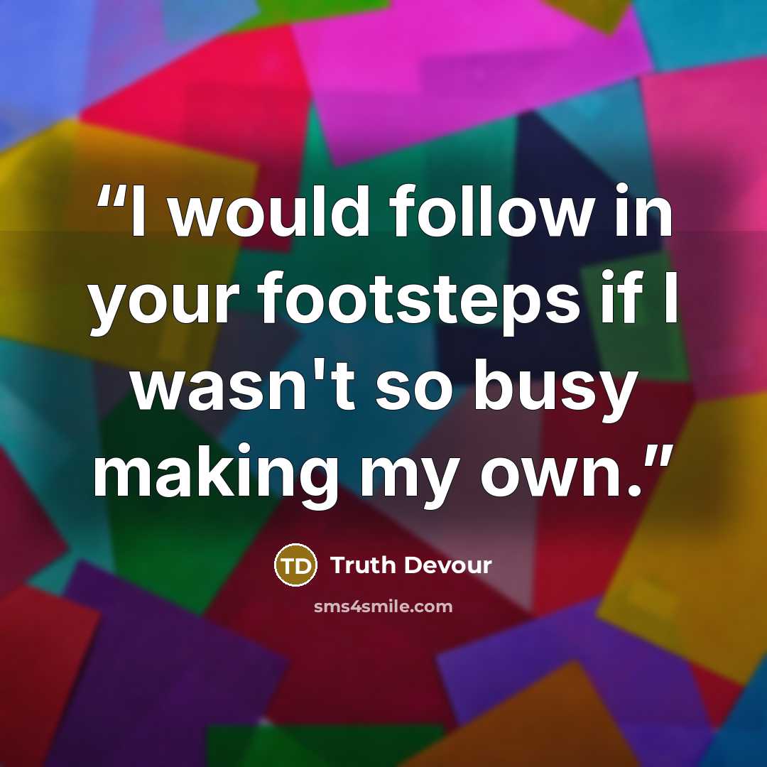 “I would follow in your footsteps if I wasn't so busy making my own.” quote by Truth Devour