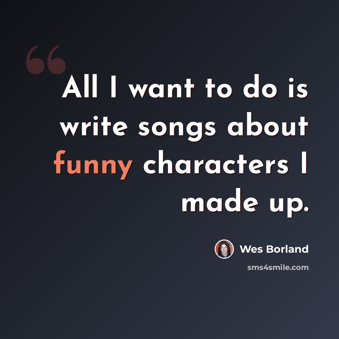 “All I want to do is write songs about funny characters I made up.” quote by Wes Borland