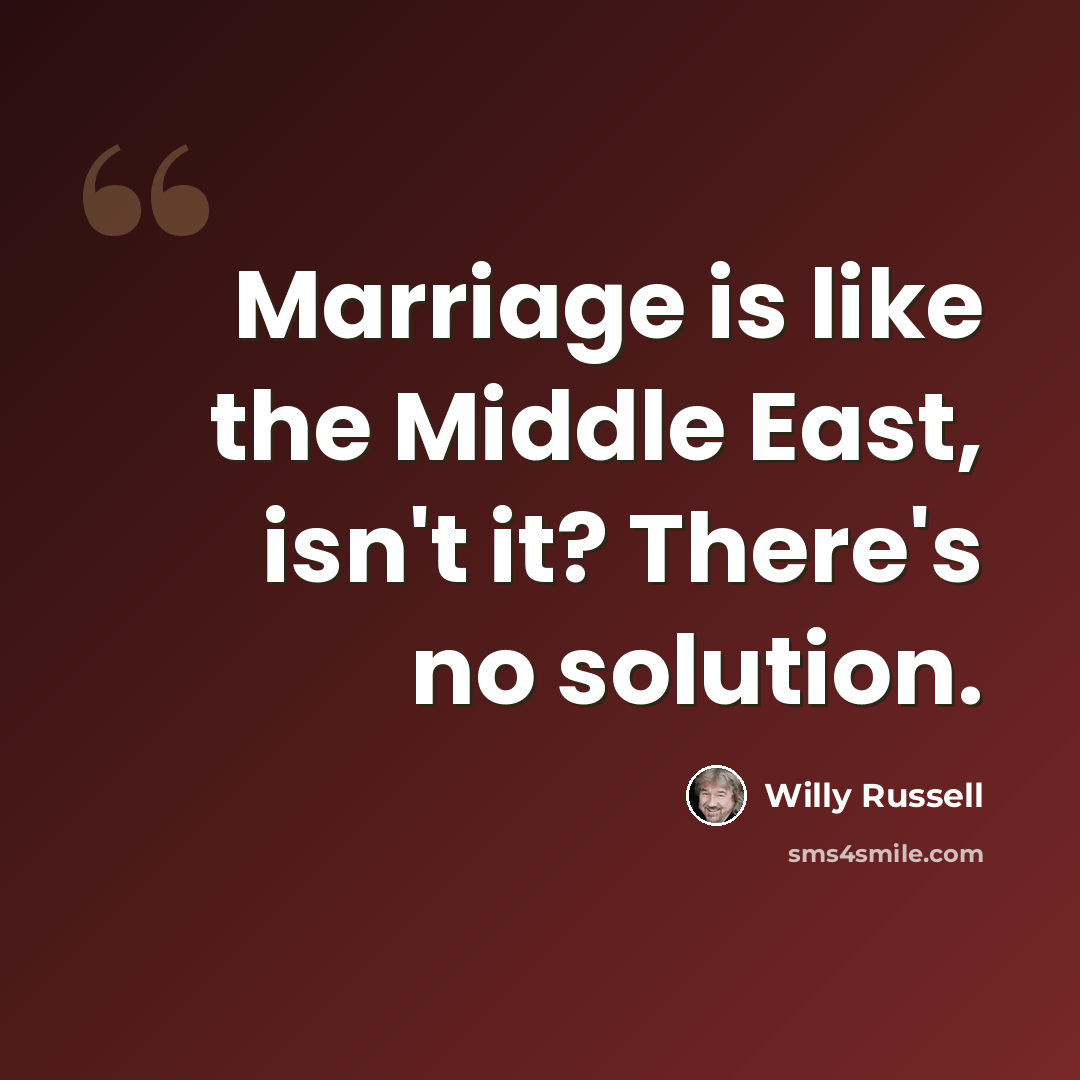 “Marriage is like the Middle East, isn't it? There's no solution.” quote by Willy Russell