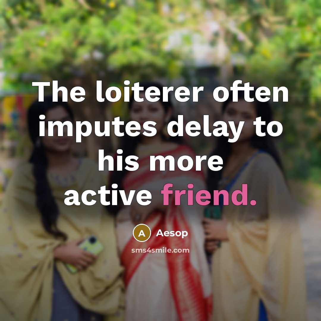 “The loiterer often imputes delay to his more active friend.” quote by Aesop