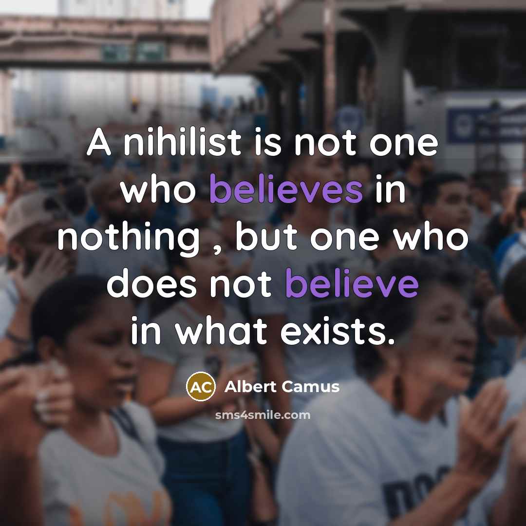 “A nihilist is not one who believes in nothing , but one who does not believe in what exists.” quote by Albert Camus