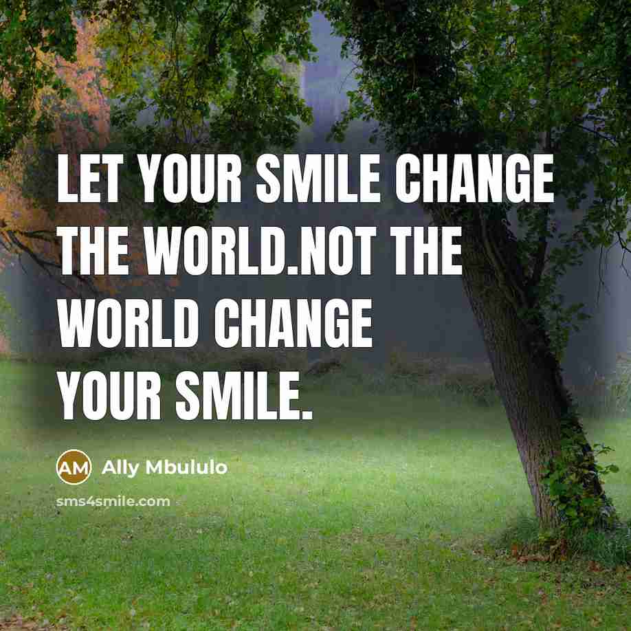 “Let your smile change the world.not the world change your smile.” quote by Ally Mbululo