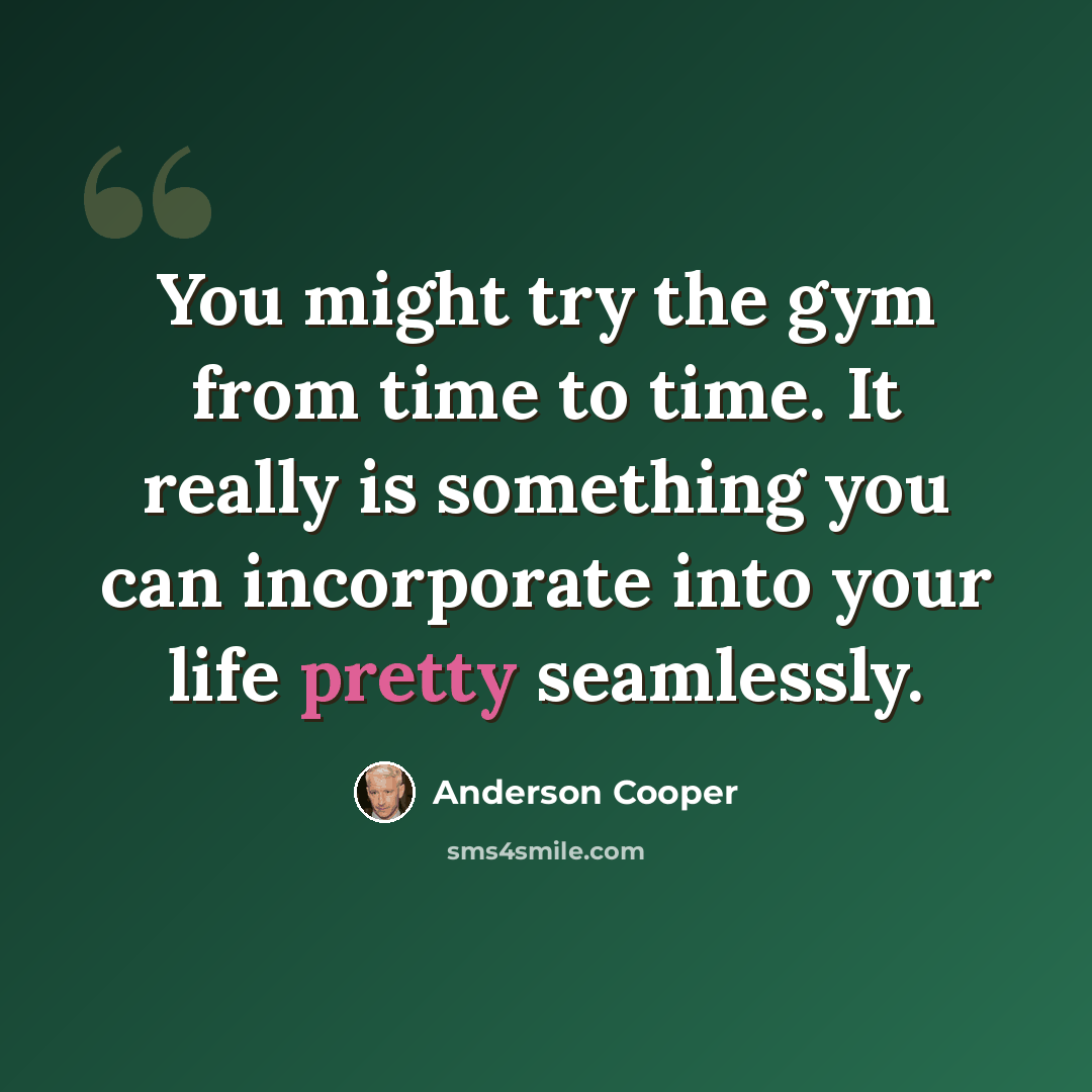 “You might try the gym from time to time. It really is something you can incorporate into your life pretty seamlessly.” quote by Anderson Cooper