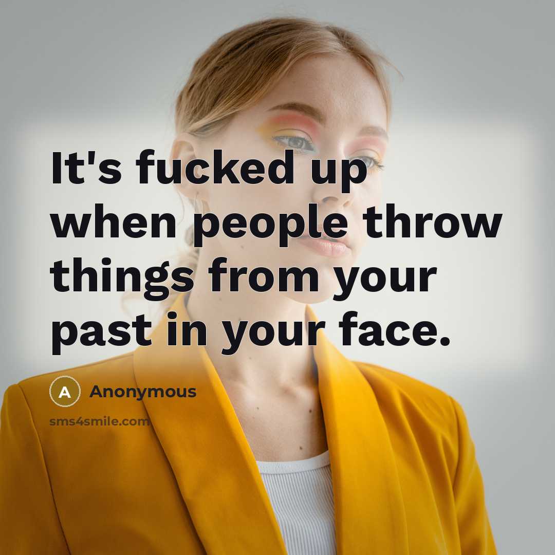 “It's fucked up when people throw things from your past in your face.” quote by Anonymous