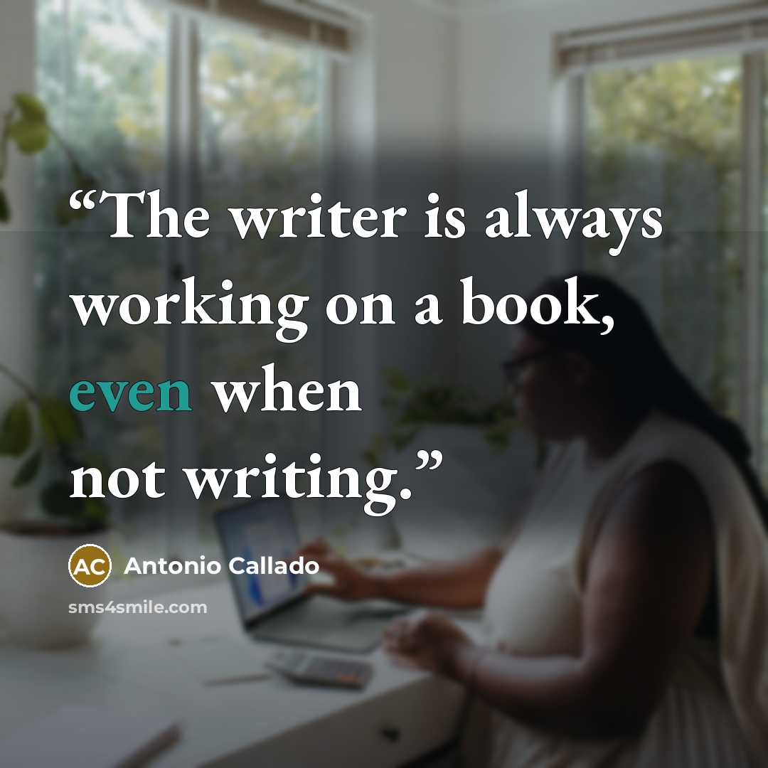 “The writer is always working on a book, even when not writing.” quote by Antonio Callado
