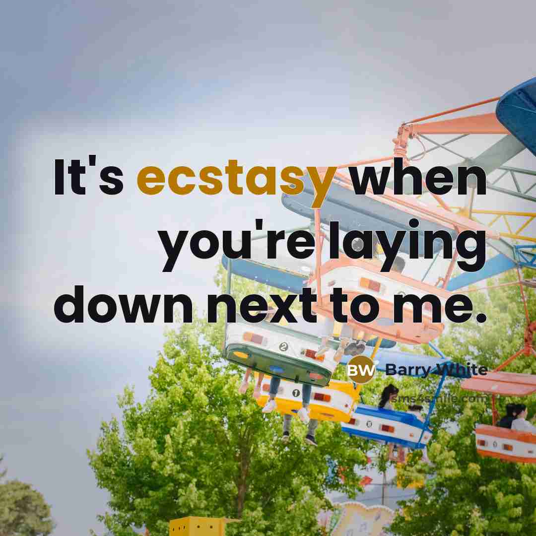 “It's ecstasy when you're laying down next to me.” quote by Barry White