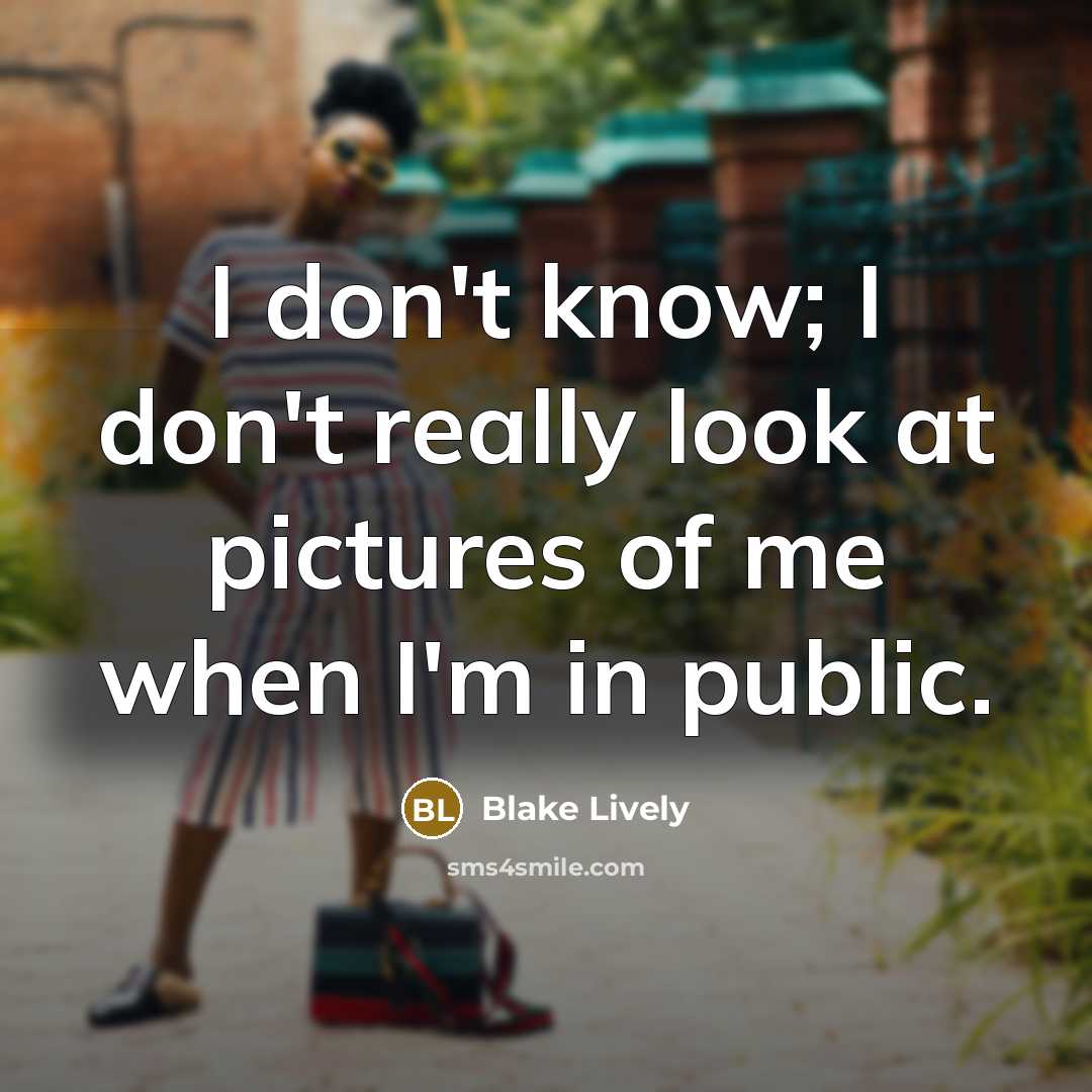 “I don't know; I don't really look at pictures of me when I'm in public.” quote by Blake Lively