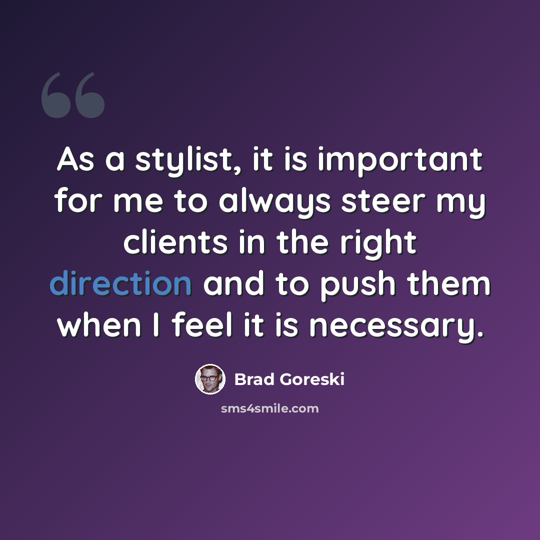“As a stylist, it is important for me to always steer my clients in the right direction and to push them when I feel it is necessary.” quote by Brad Goreski