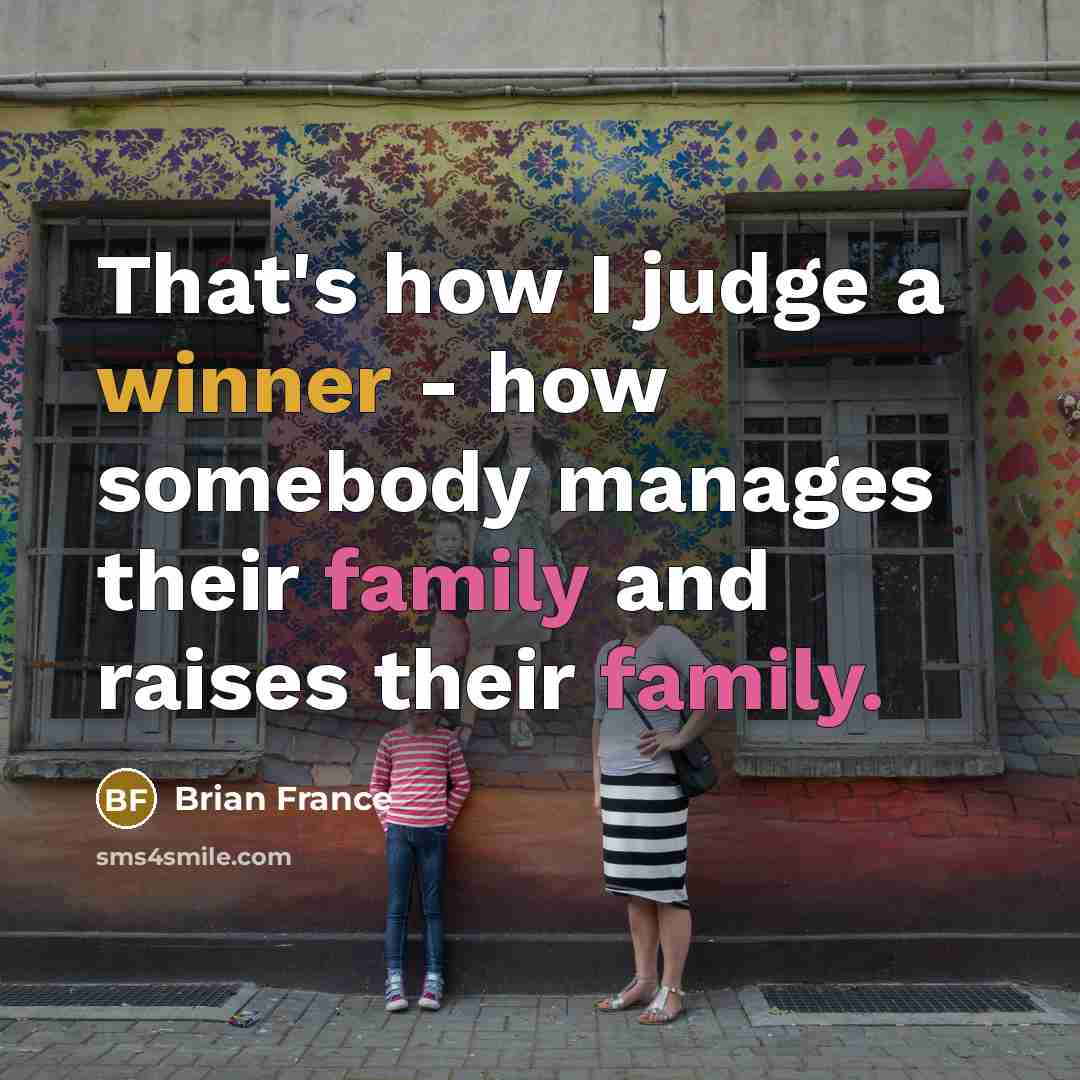 “That's how I judge a winner - how somebody manages their family and raises their family.” quote by Brian France