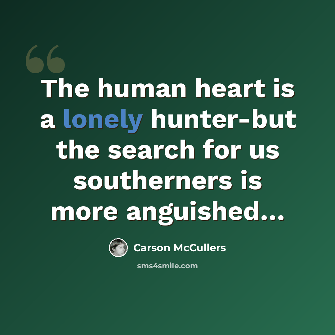 “The human heart is a lonely hunter-but the search for us southerners is more anguished…” quote by Carson McCullers