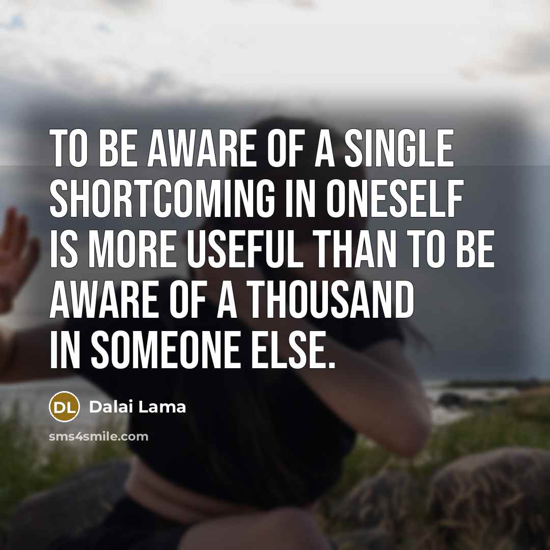 “To be aware of a single shortcoming in oneself is more useful than to be aware of a thousand in someone else.” quote by Dalai Lama