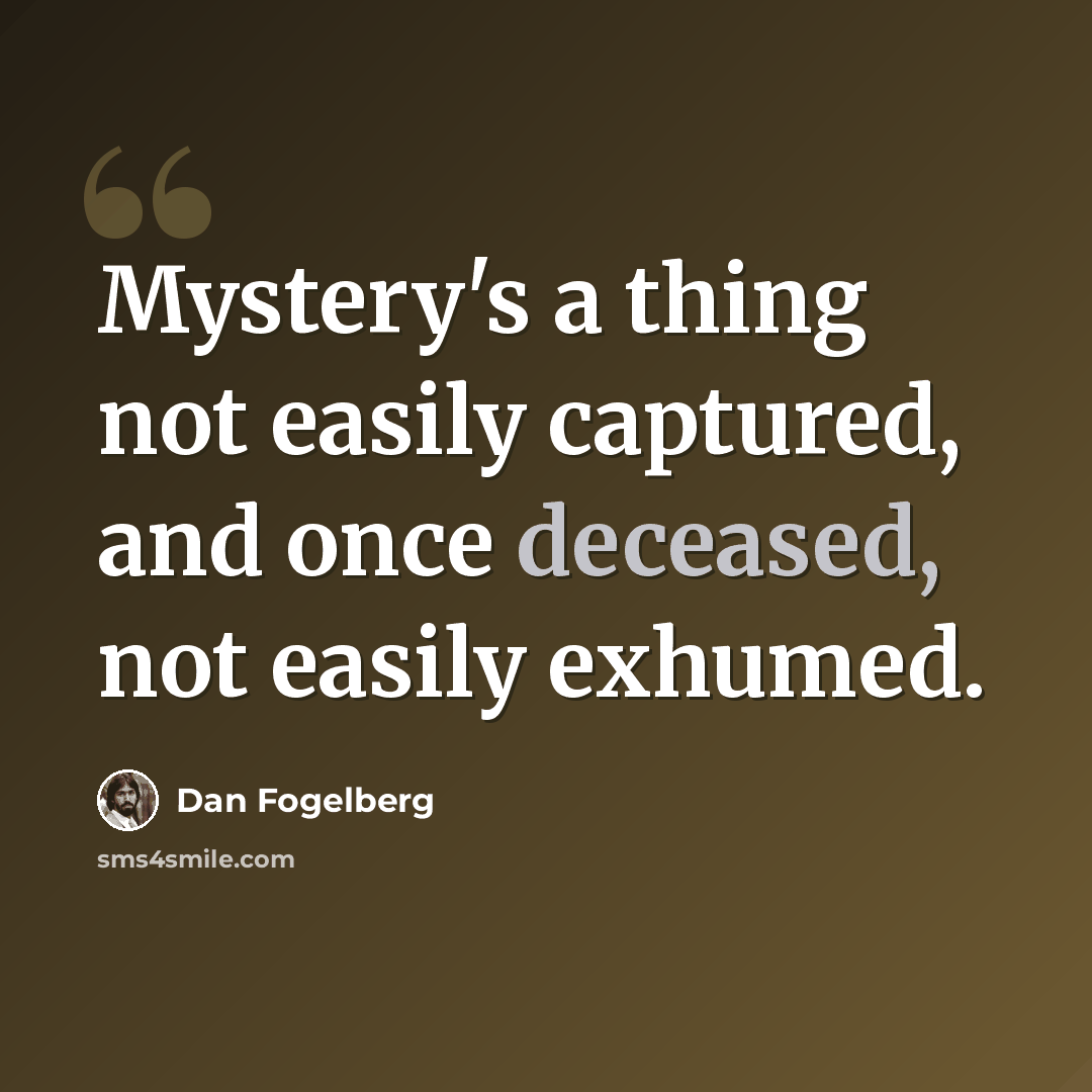 “Mystery's a thing not easily captured, and once deceased, not easily exhumed.” quote by Dan Fogelberg