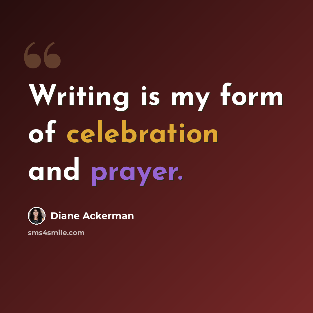 “Writing is my form of celebration and prayer.” quote by Diane Ackerman