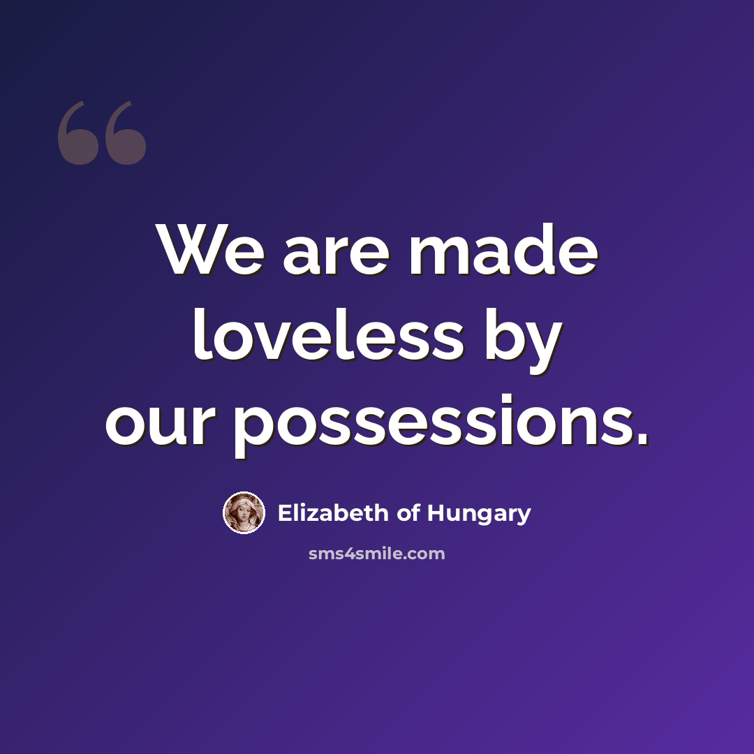 “We are made loveless by our possessions.” quote by Elizabeth of Hungary