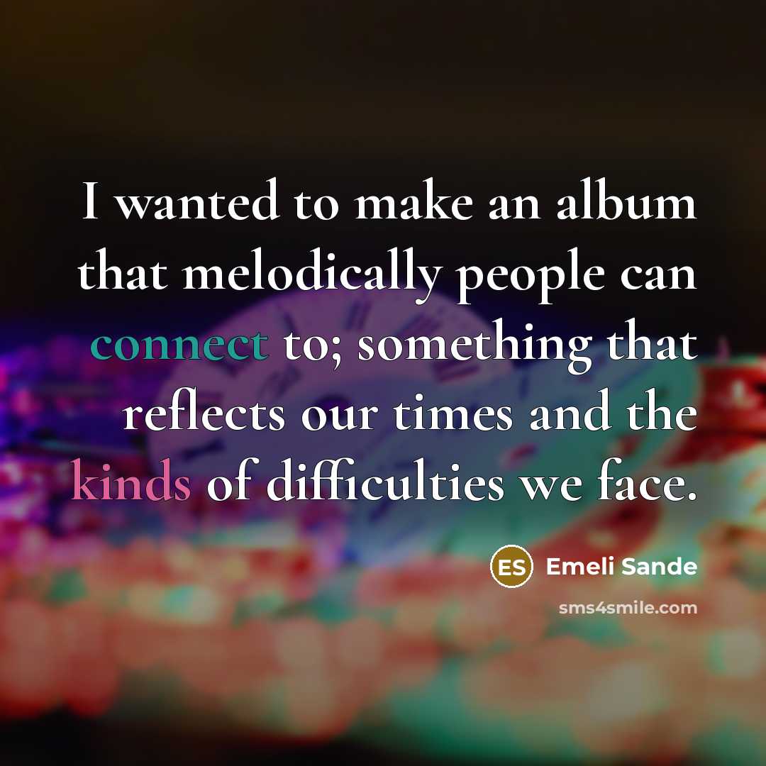 “I wanted to make an album that melodically people can connect to; something that reflects our times and the kinds of difficulties we face.” quote by Emeli Sande