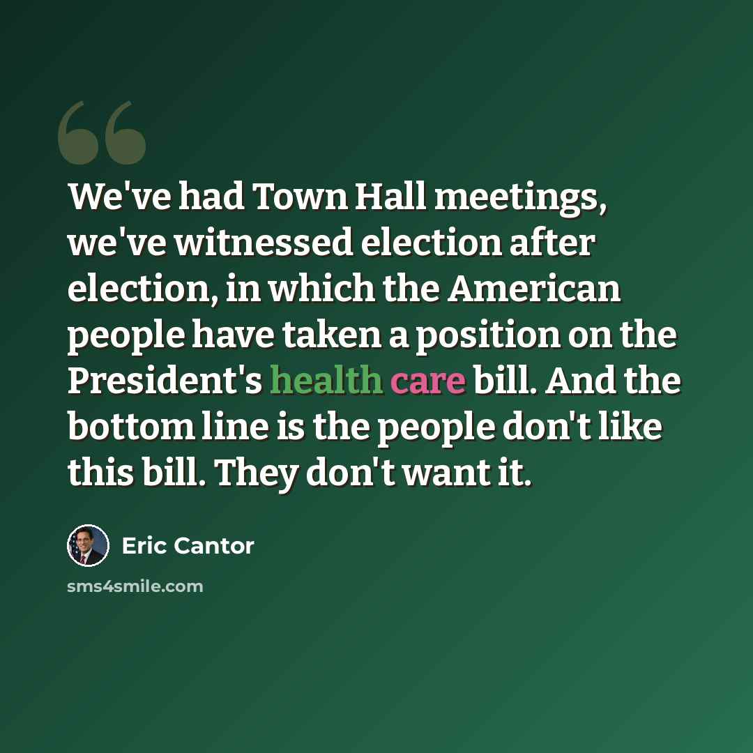 “We've had Town Hall meetings, we've witnessed election after election, in which the American people have taken a position on the President's health care bill. And the bottom line is the people don't like this bill. They don't want it.” quote by Eric Cantor