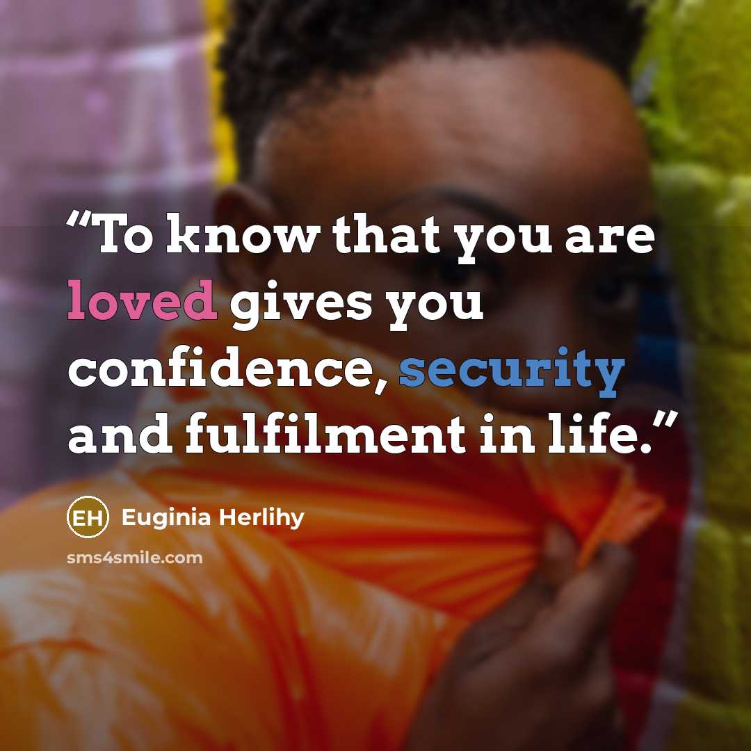 “To know that you are loved gives you confidence, security and fulfilment in life.” quote by Euginia Herlihy