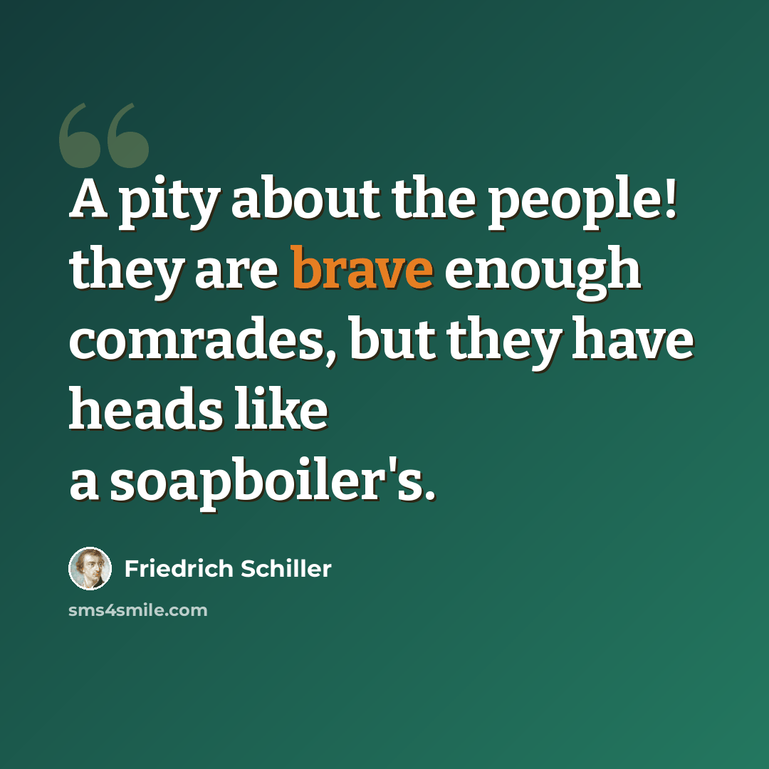 “A pity about the people! they are brave enough comrades, but they have heads like a soapboiler's.” quote by Friedrich Schiller