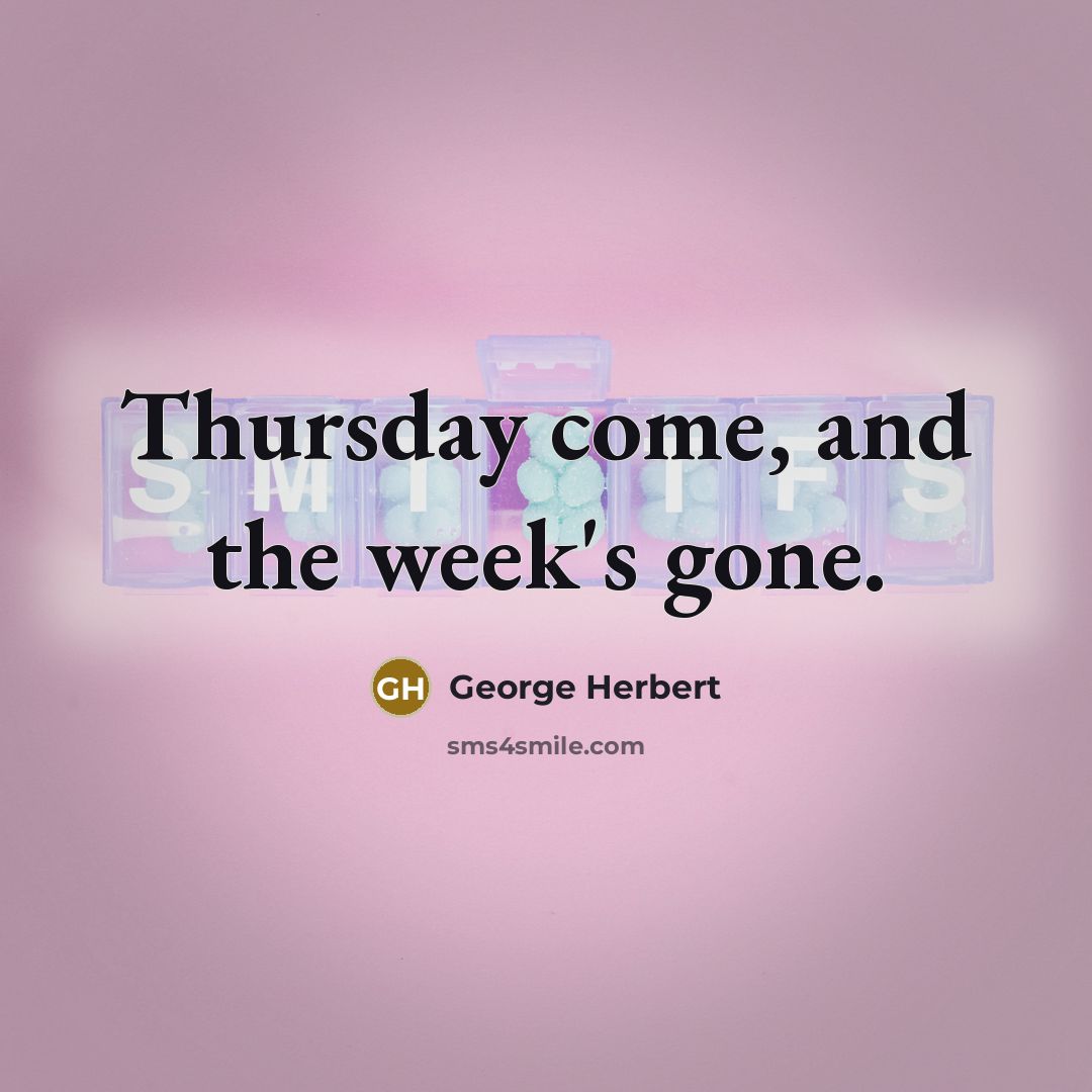 “Thursday come, and the week's gone.” quote by George Herbert