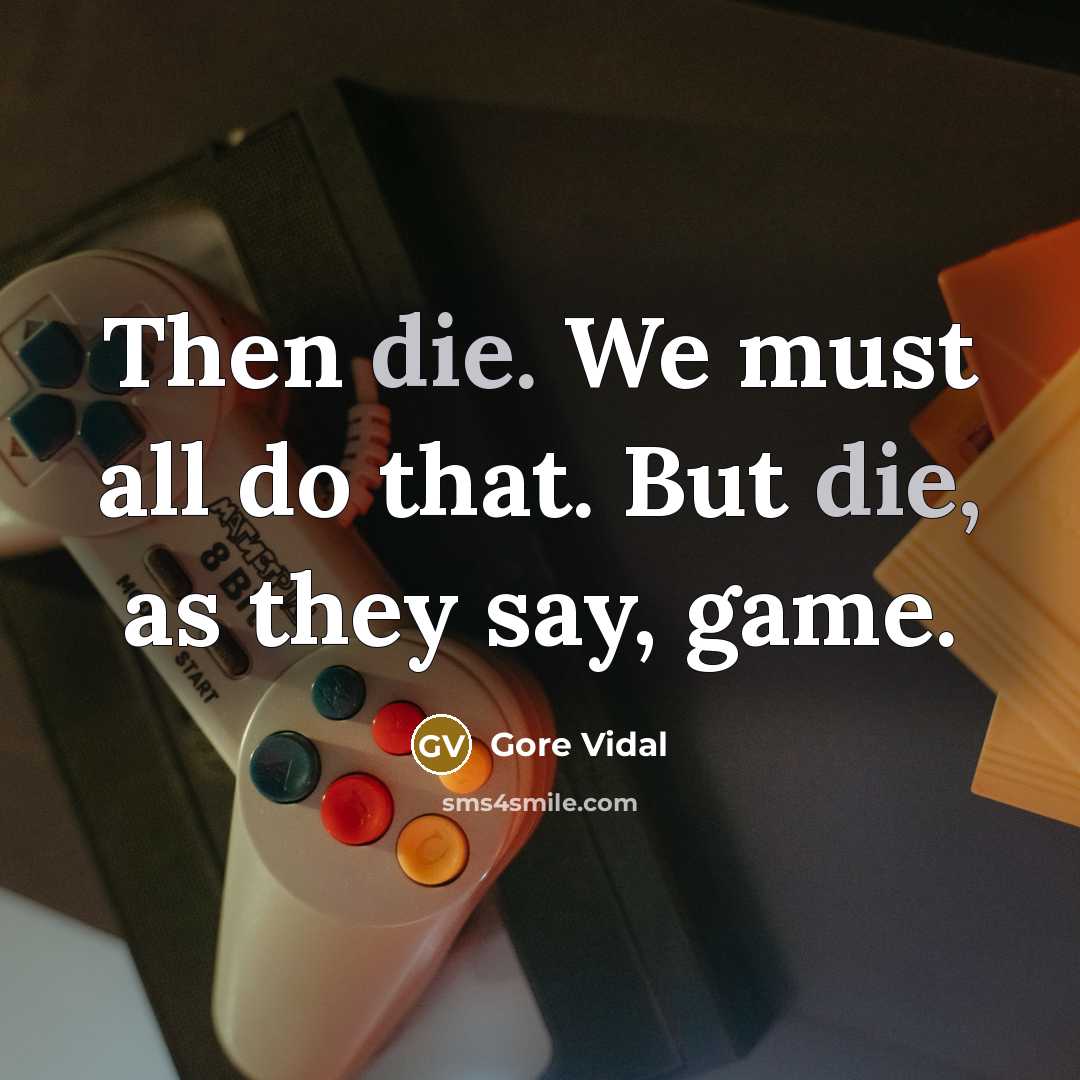 “Then die. We must all do that. But die, as they say, game.” quote by Gore Vidal