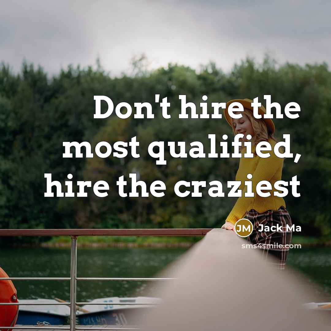 “Don't hire the most qualified, hire the craziest” quote by Jack Ma