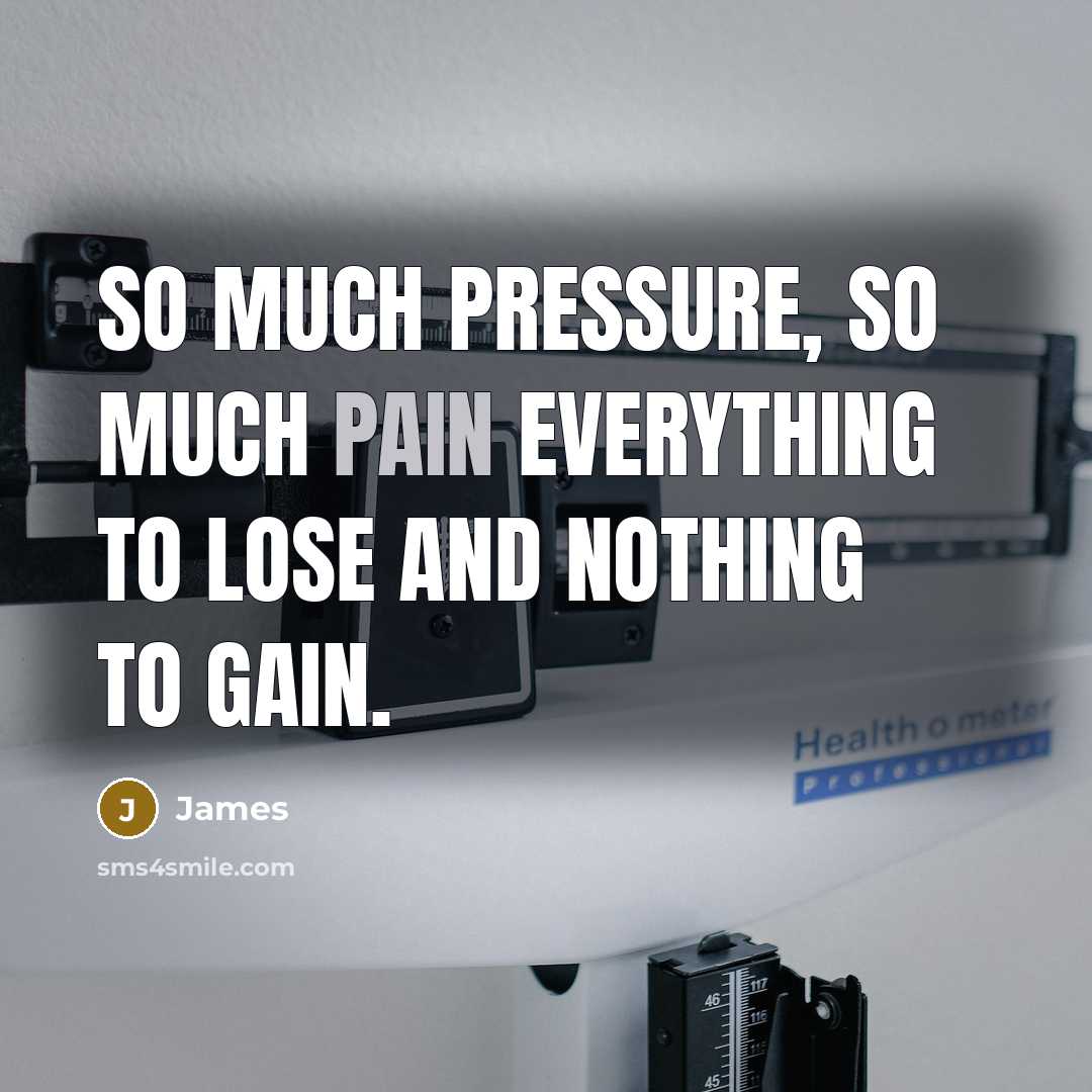 “So much pressure, so much pain everything to lose and nothing to gain.” quote by James