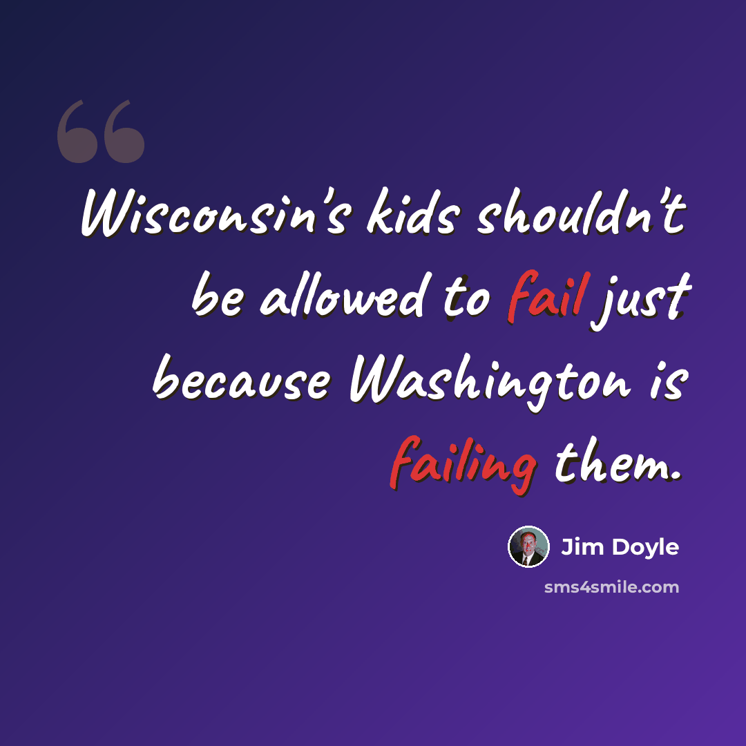 “Wisconsin's kids shouldn't be allowed to fail just because Washington is failing them.” quote by Jim Doyle