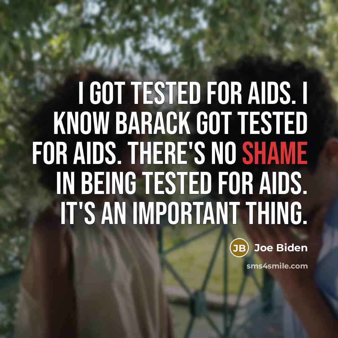 “I got tested for AIDS. I know Barack got tested for AIDS. There's no shame in being tested for AIDS. It's an important thing.” quote by Joe Biden