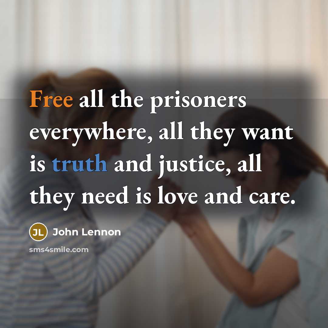 “Free all the prisoners everywhere, all they want is truth and justice, all they need is love and care.” quote by John Lennon